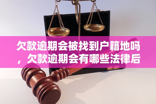 欠款逾期会被找到户籍地吗，欠款逾期会有哪些法律后果