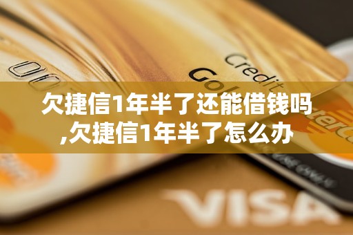 欠捷信1年半了还能借钱吗,欠捷信1年半了怎么办