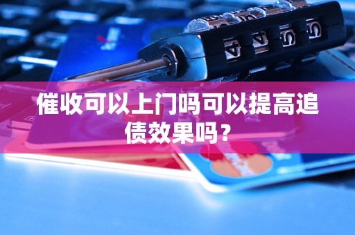 催收可以上门吗可以提高追债效果吗？