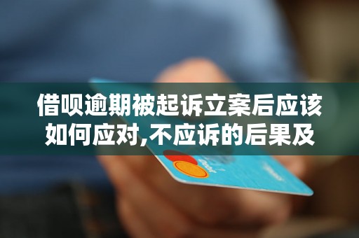 借呗逾期被起诉立案后应该如何应对,不应诉的后果及影响分析