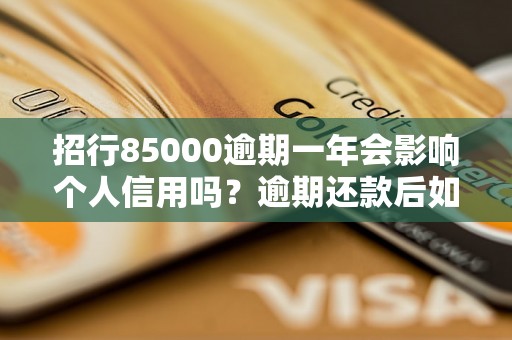 招行85000逾期一年会影响个人信用吗？逾期还款后如何解决？