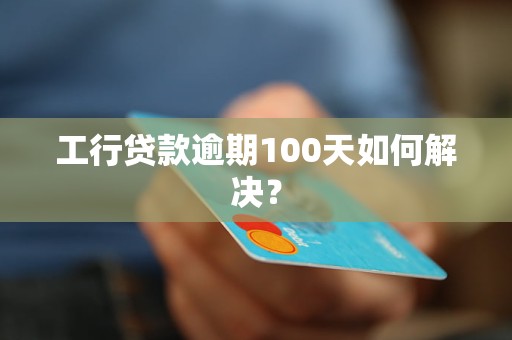 工行贷款逾期100天如何解决？