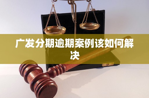 广发分期逾期案例该如何解决