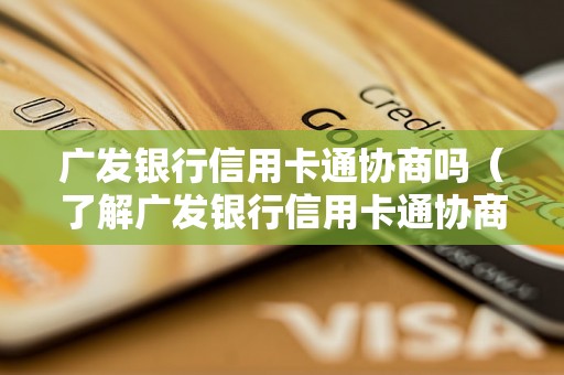 广发银行信用卡通协商吗（了解广发银行信用卡通协商流程）