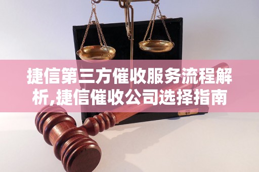 捷信第三方催收服务流程解析,捷信催收公司选择指南