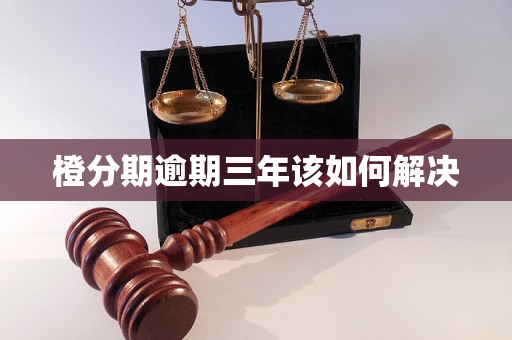 橙分期逾期三年该如何解决