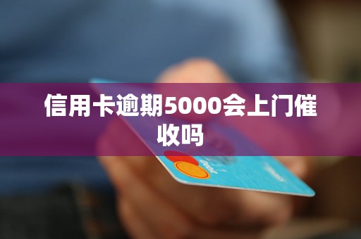 信用卡逾期5000会上门催收吗