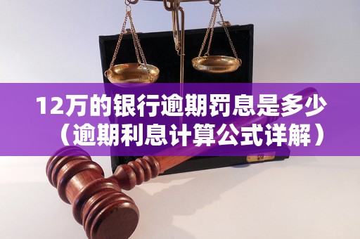 12万的银行逾期罚息是多少（逾期利息计算公式详解）