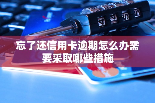 忘了还信用卡逾期怎么办需要采取哪些措施