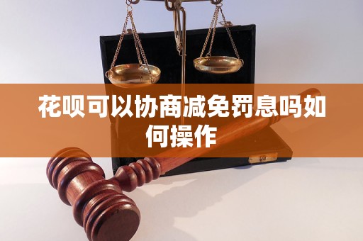 花呗可以协商减免罚息吗如何操作