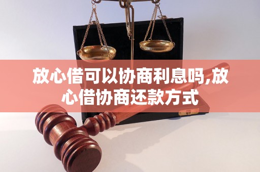 放心借可以协商利息吗,放心借协商还款方式