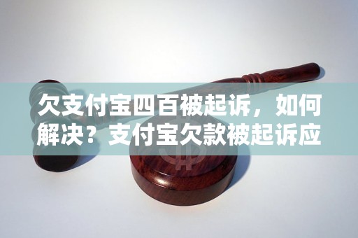 欠支付宝四百被起诉，如何解决？支付宝欠款被起诉应该怎么办？