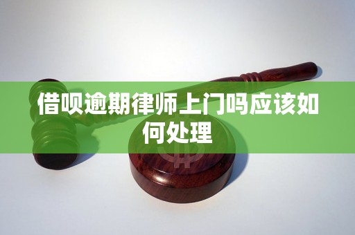 借呗逾期律师上门吗应该如何处理