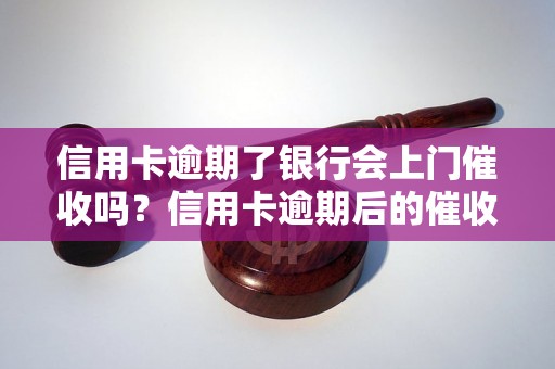 信用卡逾期了银行会上门催收吗？信用卡逾期后的催收方式有哪些？