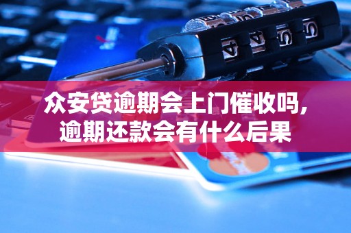 众安贷逾期会上门催收吗,逾期还款会有什么后果