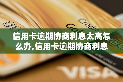 信用卡逾期协商利息太高怎么办,信用卡逾期协商利息优惠技巧