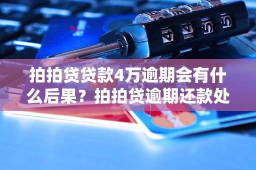 拍拍贷贷款4万逾期会有什么后果？拍拍贷逾期还款处理办法