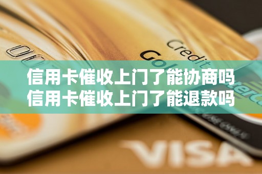 信用卡催收上门了能协商吗信用卡催收上门了能退款吗