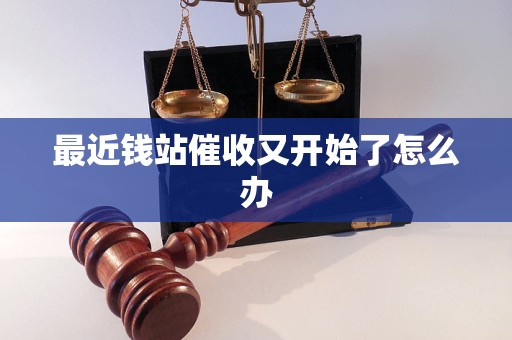 最近钱站催收又开始了怎么办