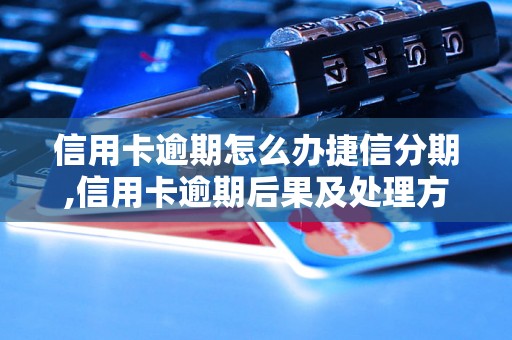 信用卡逾期怎么办捷信分期,信用卡逾期后果及处理方法