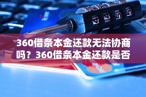 360借条本金还款无法协商吗？360借条本金还款是否可以协商？