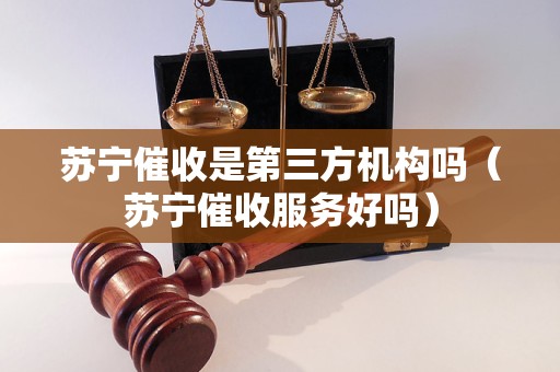 苏宁催收是第三方机构吗（苏宁催收服务好吗）