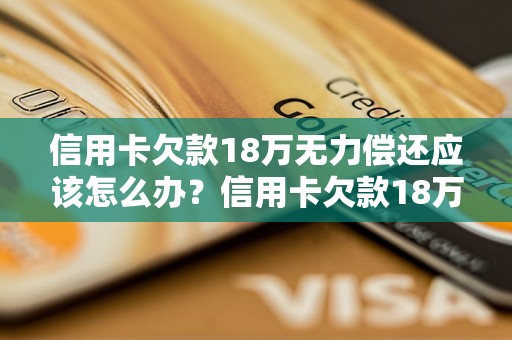 信用卡欠款18万无力偿还应该怎么办？信用卡欠款18万的解决方法有哪些？