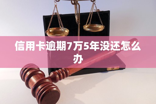 信用卡逾期7万5年没还怎么办