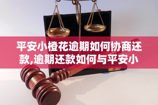 平安小橙花逾期如何协商还款,逾期还款如何与平安小橙花协商