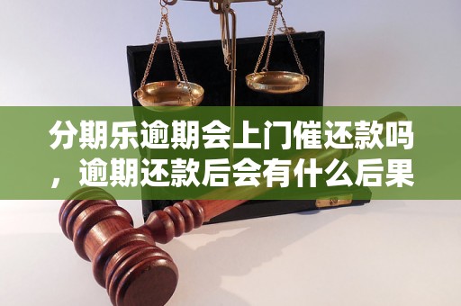 分期乐逾期会上门催还款吗，逾期还款后会有什么后果