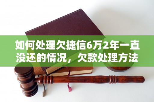 如何处理欠捷信6万2年一直没还的情况，欠款处理方法指南