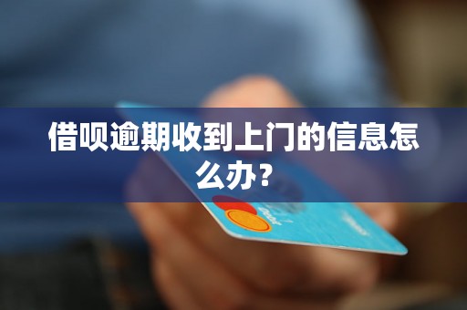 借呗逾期收到上门的信息怎么办？