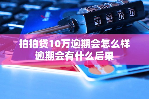 拍拍贷10万逾期会怎么样逾期会有什么后果