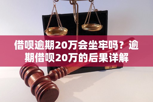 借呗逾期20万会坐牢吗？逾期借呗20万的后果详解