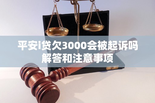 平安i贷欠3000会被起诉吗解答和注意事项