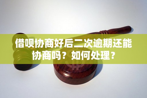 借呗协商好后二次逾期还能协商吗？如何处理？