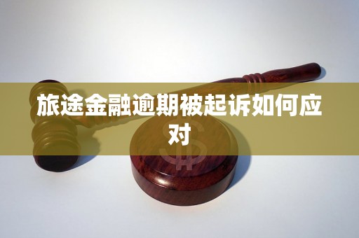 旅途金融逾期被起诉如何应对