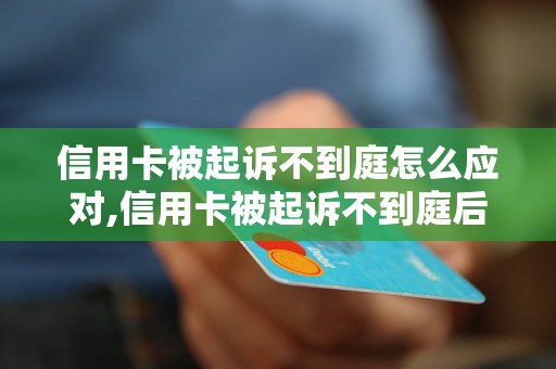 信用卡被起诉不到庭怎么应对,信用卡被起诉不到庭后果及解决方法