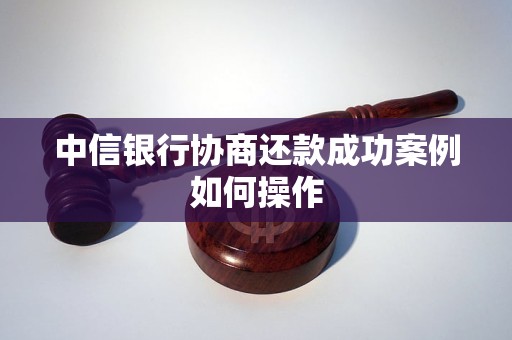 中信银行协商还款成功案例如何操作