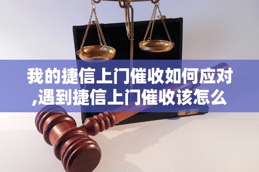 我的捷信上门催收如何应对,遇到捷信上门催收该怎么办