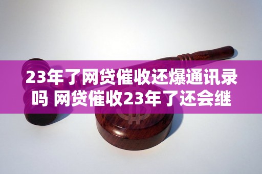 23年了网贷催收还爆通讯录吗 网贷催收23年了还会继续爆通讯录吗