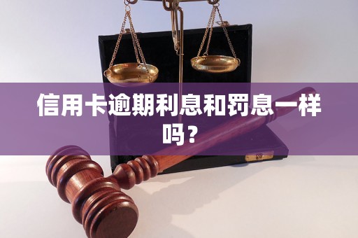 信用卡逾期利息和罚息一样吗？