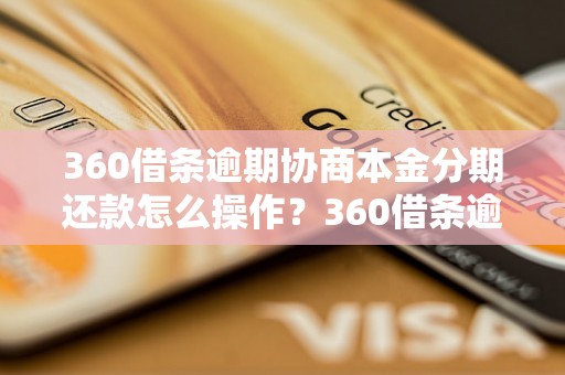 360借条逾期协商本金分期还款怎么操作？360借条逾期还款协商方法详解