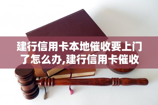 建行信用卡本地催收要上门了怎么办,建行信用卡催收上门处理流程