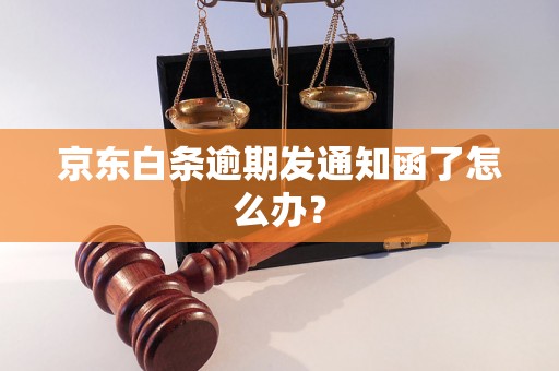 京东白条逾期发通知函了怎么办？