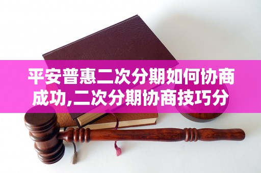 平安普惠二次分期如何协商成功,二次分期协商技巧分享