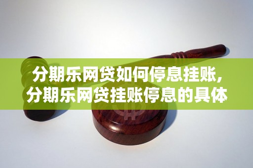 分期乐网贷如何停息挂账,分期乐网贷挂账停息的具体步骤