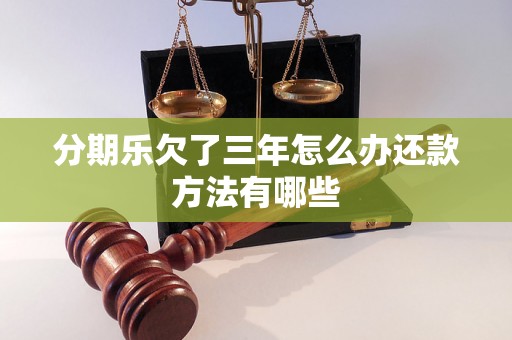 分期乐欠了三年怎么办还款方法有哪些