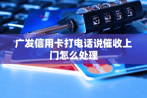 广发信用卡打电话说催收上门怎么处理