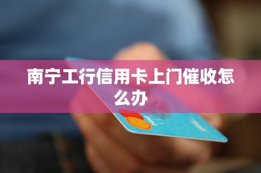 南宁工行信用卡上门催收怎么办